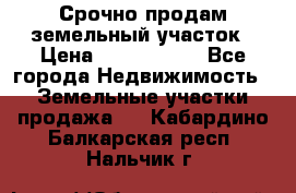 Срочно продам земельный участок › Цена ­ 1 200 000 - Все города Недвижимость » Земельные участки продажа   . Кабардино-Балкарская респ.,Нальчик г.